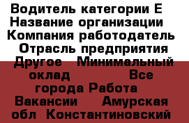 Водитель категории Е › Название организации ­ Компания-работодатель › Отрасль предприятия ­ Другое › Минимальный оклад ­ 40 000 - Все города Работа » Вакансии   . Амурская обл.,Константиновский р-н